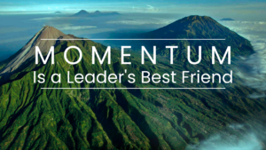 Momentum Is A Leader’s Best Friend